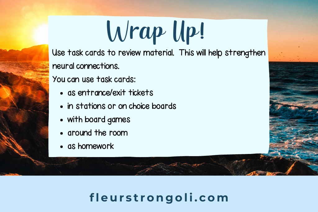 Use task cards to review material. This will help strengthen neural connecctions.
