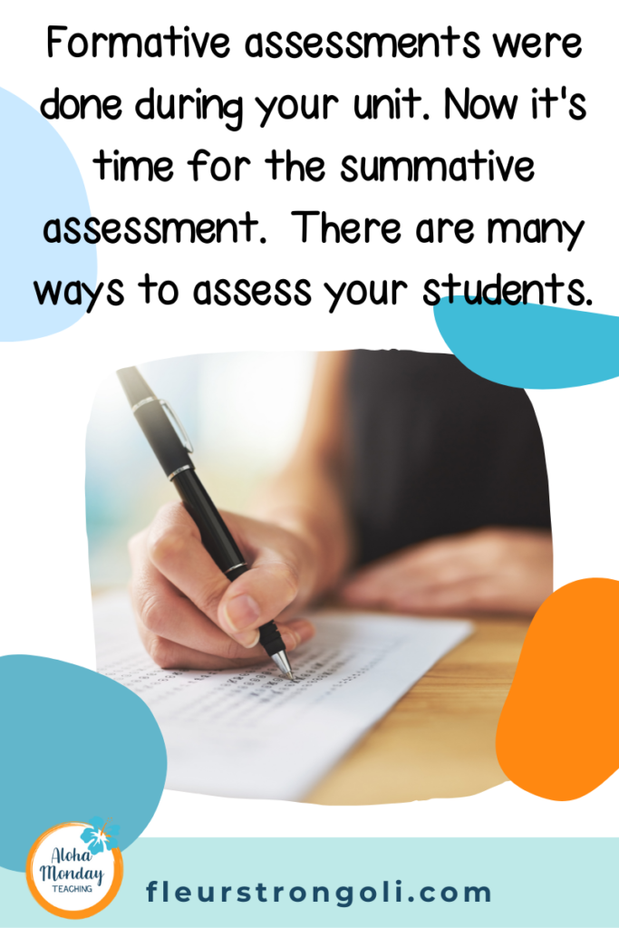 Formative assessments were done during your unit. Now it's time for the summative assessment. There are many ways to assess your students.