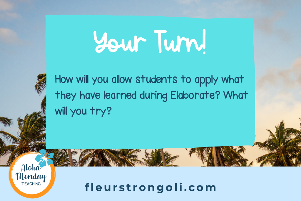 Your turn- How will you allow students to apply what they have learned during Elaborate? What will you try?