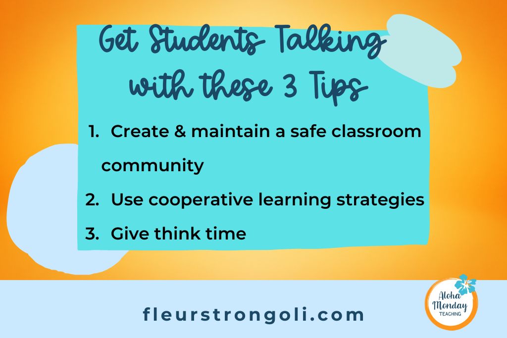 List of tips to get students talking 1. Create and maintain a safe classroom community. 2. Use cooperative learning strategies. 3. Give think time.