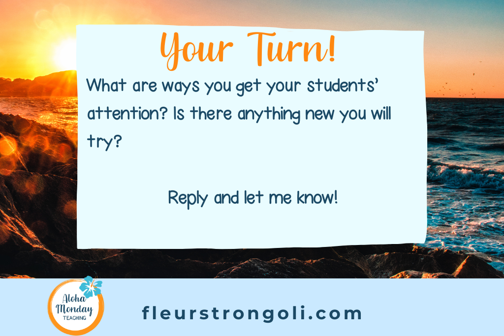 Your Turn! What are ways you get your students' attention? Is there anything new you will try? Reply and let me know!