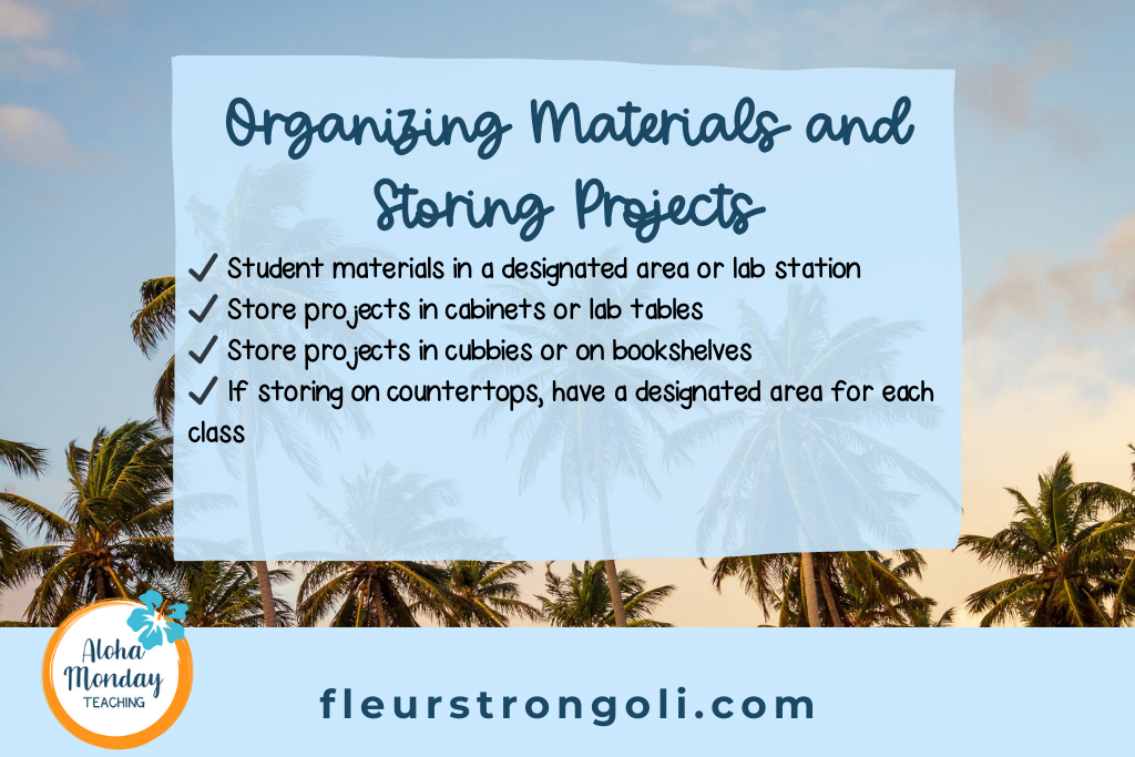 Organizing Materials and Storing Projects Student materials in a designated area or lab station ✔️ Store projects in cabinets or lab tables ✔️ Store projects in cubbies or on bookshelves ✔️ If storing on countertops, have a designated area for each class