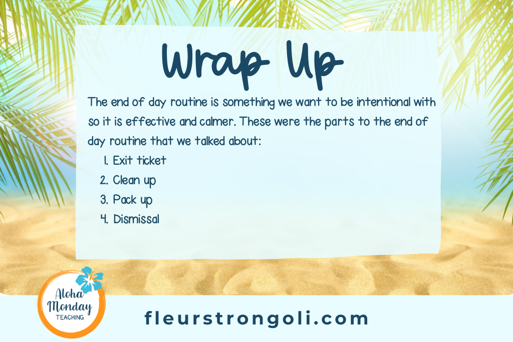 Wrap up The end of day routine is something we want to be intentional with so it is effective and calmer. These were the parts to the end of day routine that we talked about: Exit ticket Clean up Pack up Dismissal