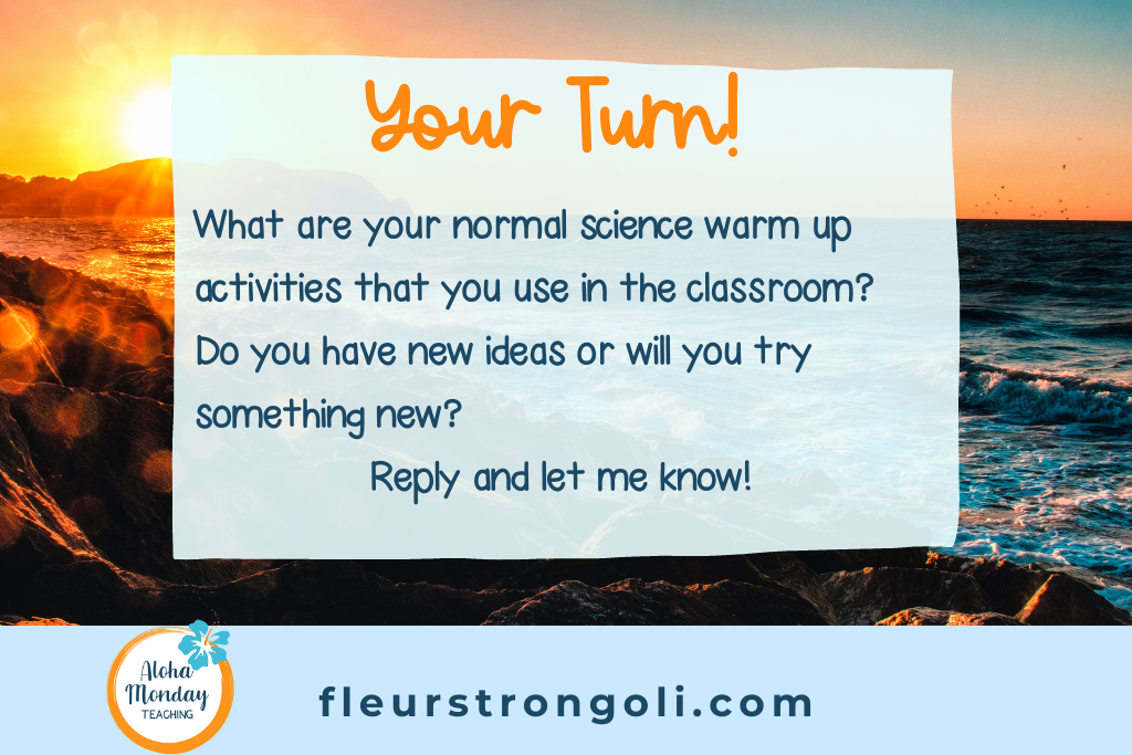 Your Turn What are your normal science warm up activities that you use in the classroom? Do you have new ideas or will you try something new? Reply and let me know