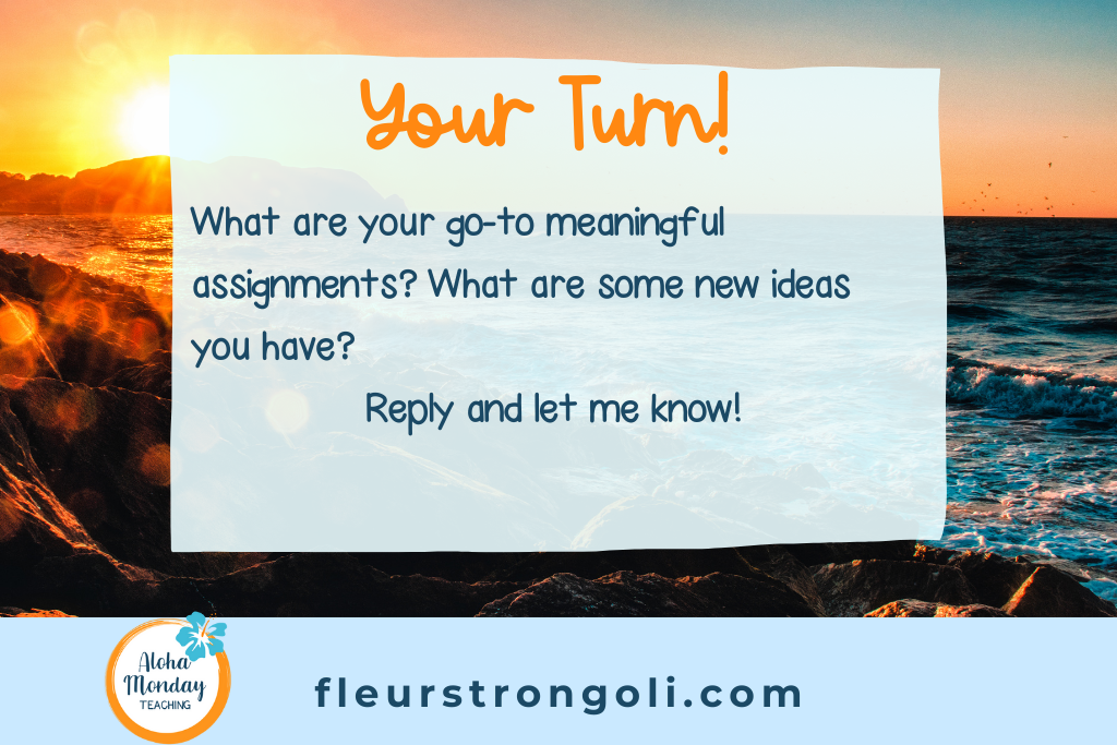 Your Turn! What are your go-to meaningful assignments? What are some new ideas you have? Reply and let me know!